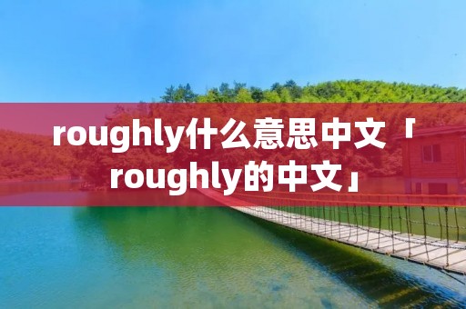 roughly什么意思中文「roughly的中文」