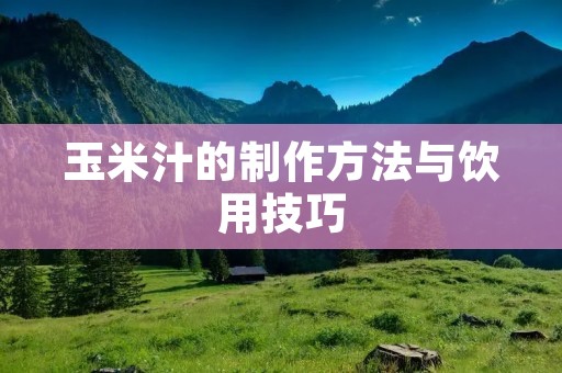 玉米汁的制作方法与饮用技巧