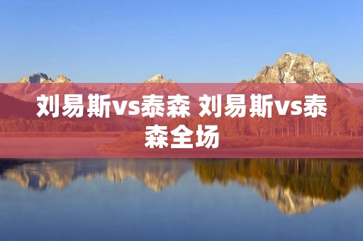 刘易斯vs泰森 刘易斯vs泰森全场 刘易斯vs泰森 刘易斯vs泰森全场