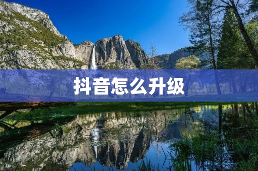 抖音怎么升级:解锁更多功能与提升用户体验