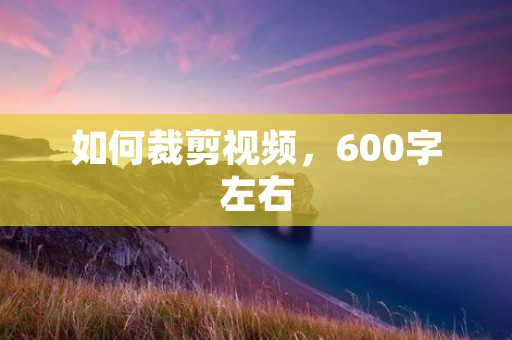 如何裁剪视频,600字左右