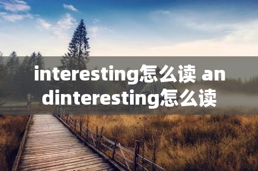 interesting怎么读 andinteresting怎么读 interesting怎么读 andinteresting怎么读