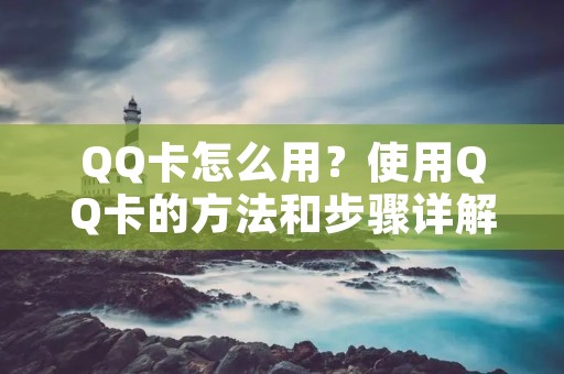 QQ卡怎么用?使用QQ卡的方法和步骤详解