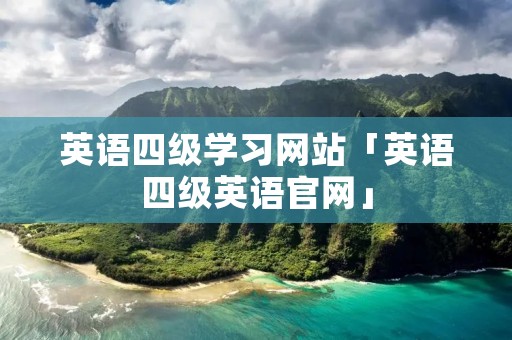 英语四级学习网站「英语四级英语官网」