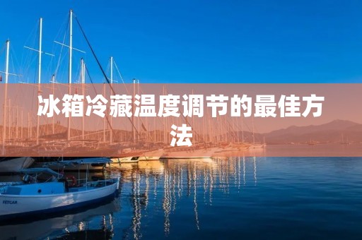 冰箱冷藏温度调节的最佳方法 冰箱冷藏温度调节的最佳方法