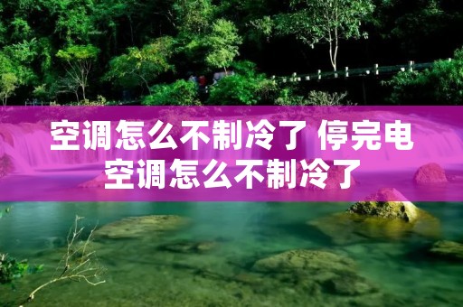 空调怎么不制冷了 停完电空调怎么不制冷了