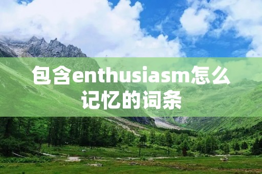 包含enthusiasm怎么记忆的词条