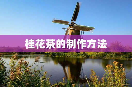 桂花茶的制作方法:怀旧的香气飘香