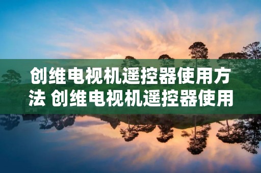 创维电视机遥控器使用方法 创维电视机遥控器使用方法