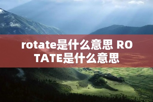 rotate是什么意思 ROTATE是什么意思