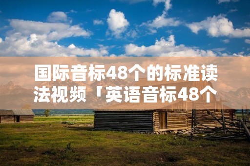 国际音标48个的标准读法视频「英语音标48个发音」