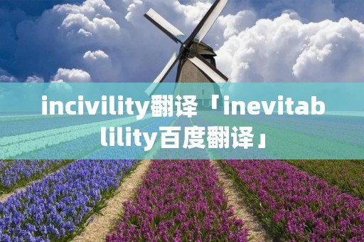 incivility翻译「inevitablility百度翻译」