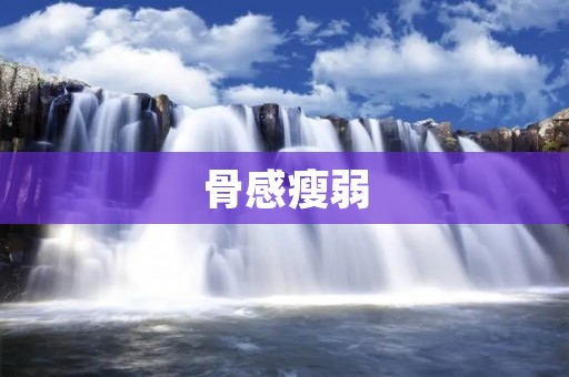 骨感瘦弱:为何成为当下美的标准?