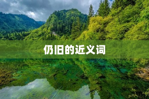 仍旧的近义词:依然、照旧、不变、持续、继续、仍然、依旧、一如既往、不改、保持