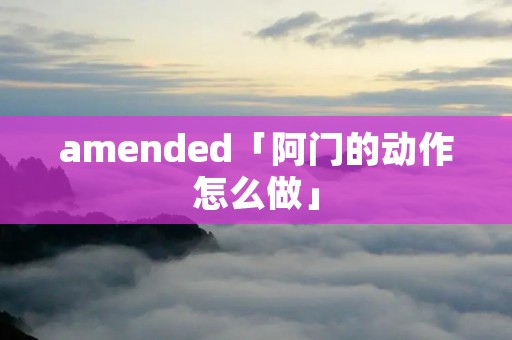 amended「阿门的动作怎么做」