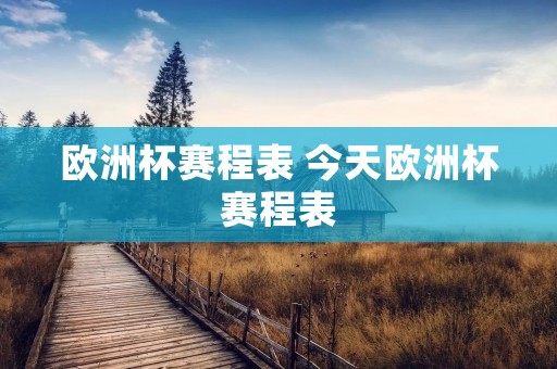 欧洲杯赛程表 今天欧洲杯赛程表 欧洲杯赛程表 今天欧洲杯赛程表
