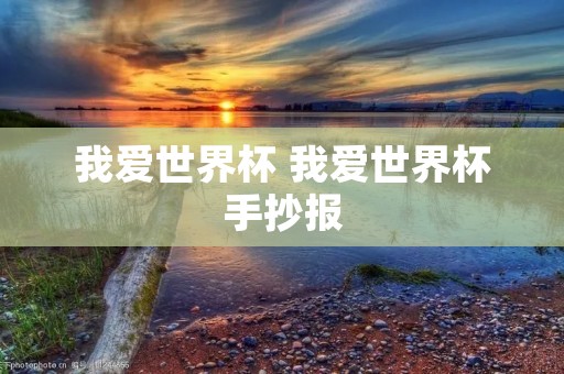 我爱世界杯 我爱世界杯手抄报 我爱世界杯 我爱世界杯手抄报