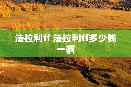 法拉利ff 法拉利ff多少钱一辆 法拉利ff 法拉利ff多少钱一辆