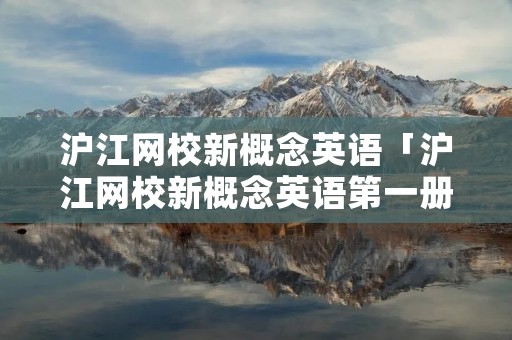 沪江网校新概念英语「沪江网校新概念英语第一册视频下载」 沪江网校新概念英语「沪江网校新概念英语第一册视频下载」