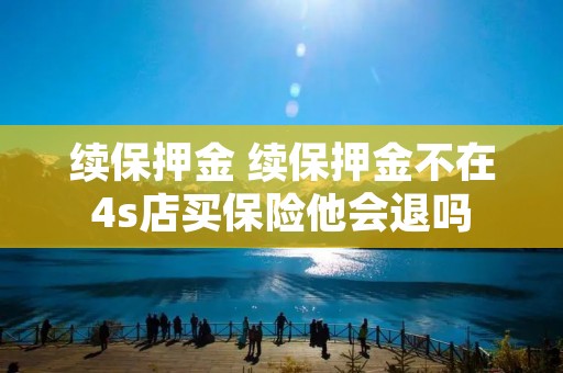 续保押金 续保押金不在4s店买保险他会退吗