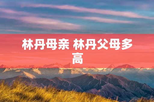 林丹母亲 林丹父母多高