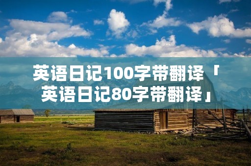 英语日记100字带翻译「英语日记80字带翻译」