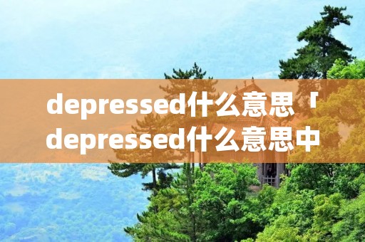 depressed什么意思「depressed什么意思中文翻译成」