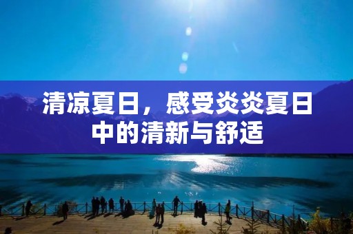 清凉夏日,感受炎炎夏日中的清新与舒适