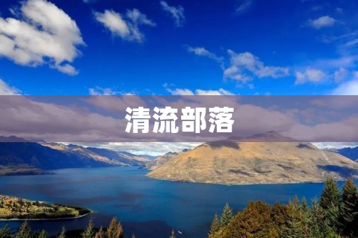 清流部落:探寻自然之美与人文精神的绿色乐园
