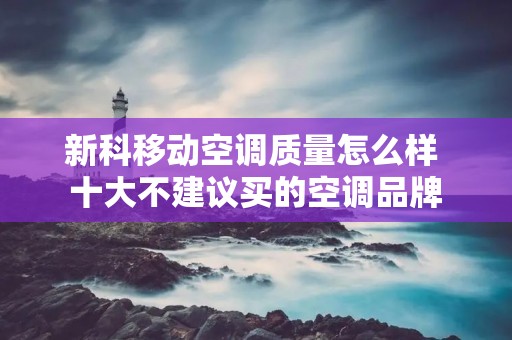 新科移动空调质量怎么样 十大不建议买的空调品牌