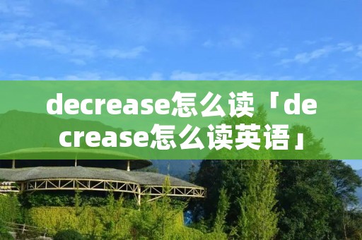 decrease怎么读「decrease怎么读英语」