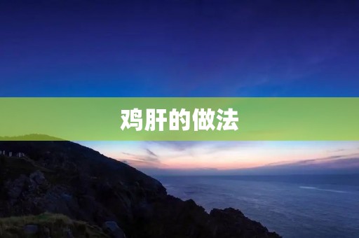 鸡肝的做法：美味佳肴的制作方法