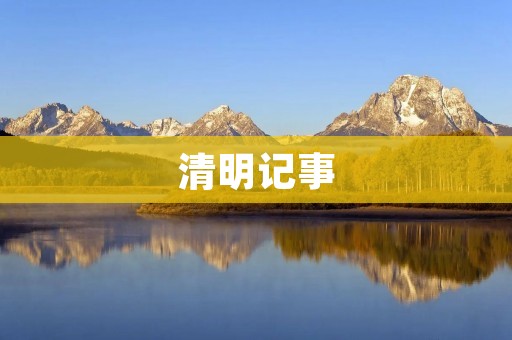 清明记事:春日寻觅,怀念往昔