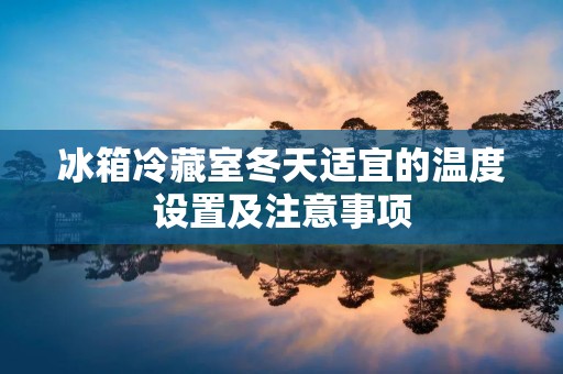 冰箱冷藏室冬天适宜的温度设置及注意事项