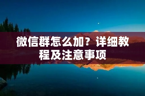 微信群怎么加?详细教程及注意事项