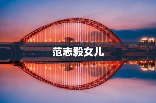 范志毅女儿：从小公主到独立女性的成长之路