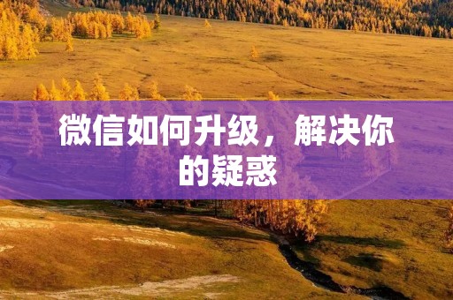 微信如何升级,解决你的疑惑