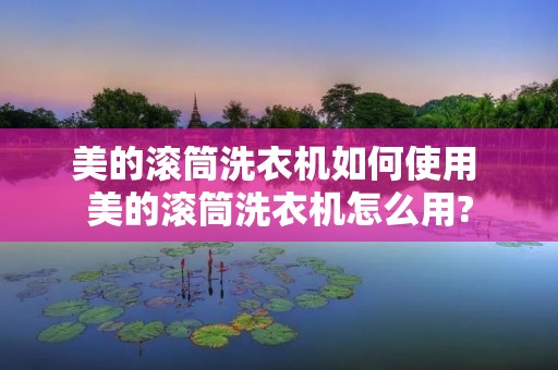 美的滚筒洗衣机如何使用 美的滚筒洗衣机怎么用?