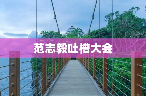 范志毅吐槽大会：一场言辞犀利、幽默风趣的盛宴