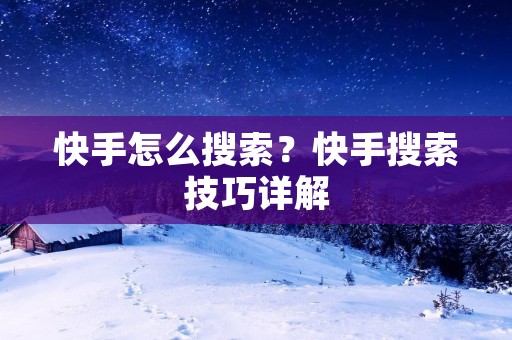 快手怎么搜索?快手搜索技巧详解