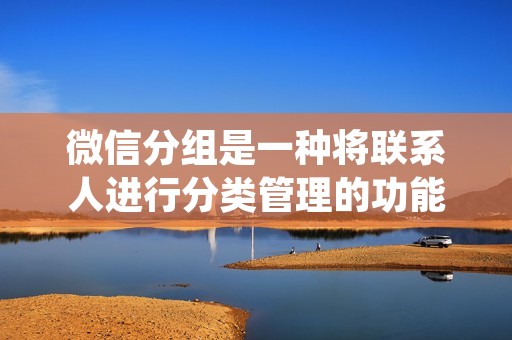 微信分组是一种将联系人进行分类管理的功能。通过分组,用户可以更加方便地找到特定的联系人,并且可以对不同分组的联系人进行不同的管理操作。下面将详细介绍微信分组的操作步骤和功能。