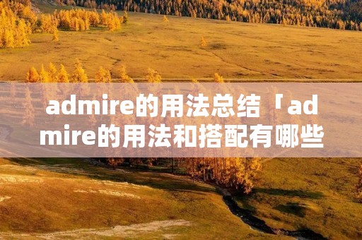 admire的用法总结「admire的用法和搭配有哪些」