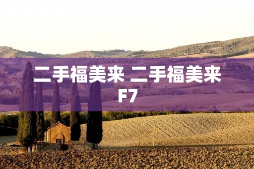 二手福美来 二手福美来F7 二手福美来 二手福美来F7