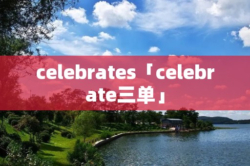 celebrates「celebrate三单」