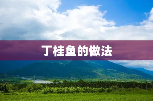 丁桂鱼的做法:传统美味的家常菜