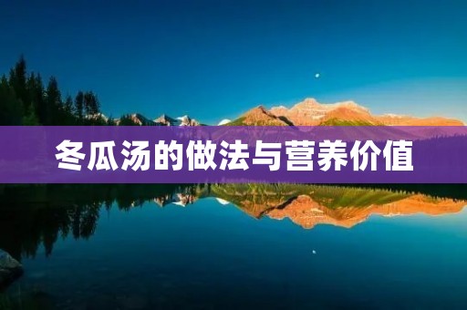 冬瓜汤的做法与营养价值 冬瓜汤的做法与营养价值