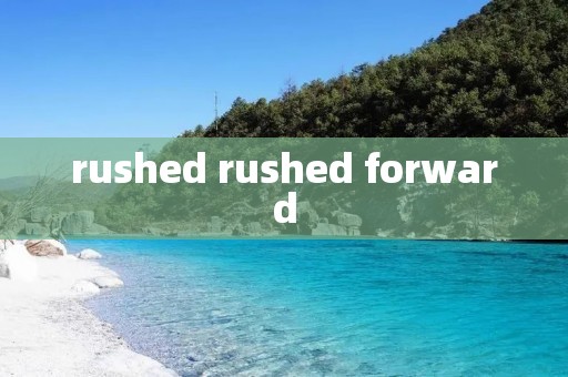 rushed rushed forward