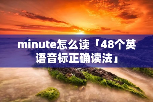 minute怎么读「48个英语音标正确读法」