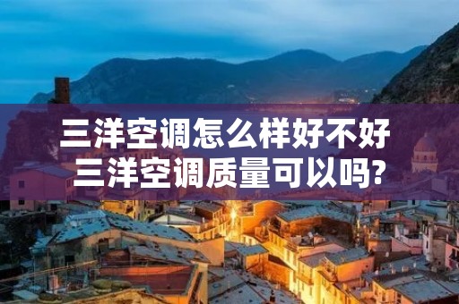 三洋空调怎么样好不好 三洋空调质量可以吗?