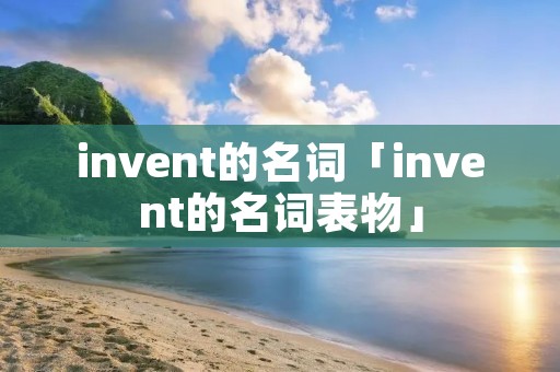 invent的名词「invent的名词表物」